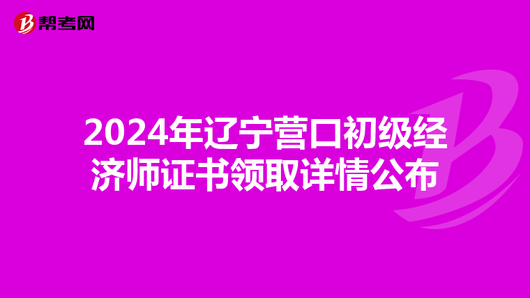 2024年遼寧營口初級經濟師證書領取詳情公布