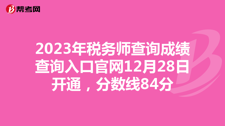 2023年税务师查询成绩查询入口官网12月28日开通，分数线84分