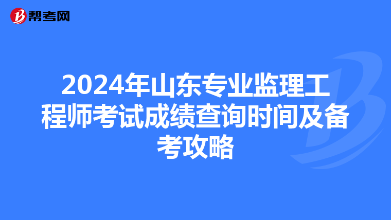 2024年山东专业监理工程师考试成绩查询时间及备考攻略