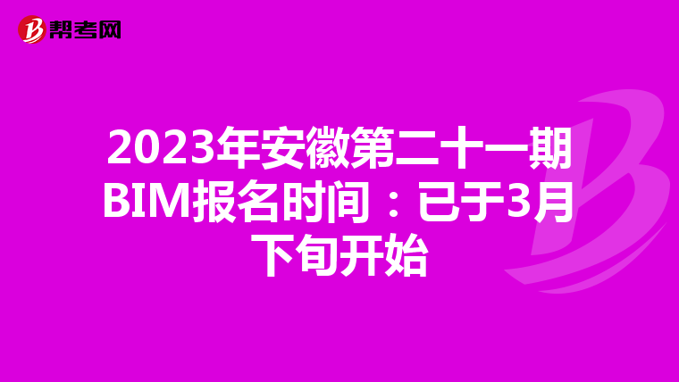 2023年安徽第二十一期BIM报名时间：已于3月下旬开始