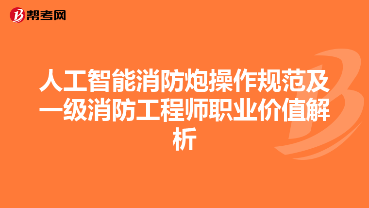 人工智能消防炮操作规范及一级消防工程师职业价值解析