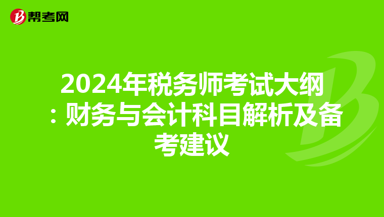 2024年税务师考试大纲：财务与会计科目解析及备考建议