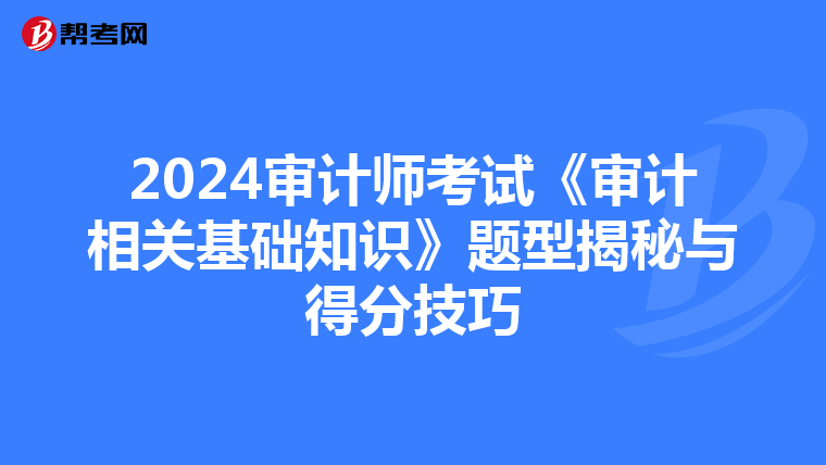 2024审计师考试《审计相关基础知识》题型揭秘与得分技巧