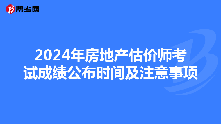 2024年房地产估价师考试成绩公布时间及注意事项