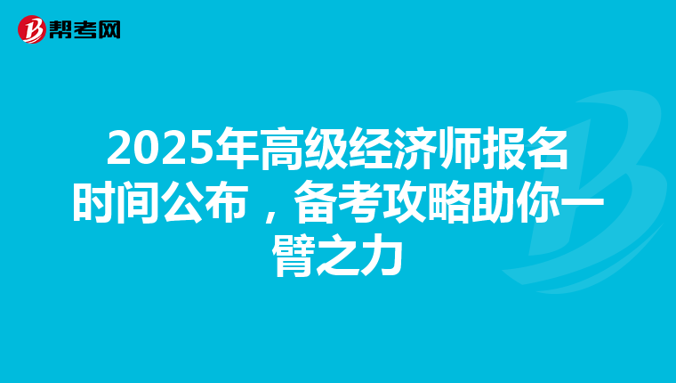 2025年高级经济师报名时间公布，备考攻略助你一臂之力
