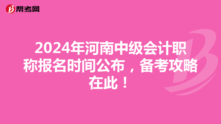 2024年河南中级会计职称报名时间公布，备考攻略在此！