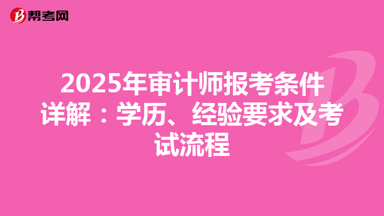 2025年审计师报考条件详解：学历、经验要求及考试流程