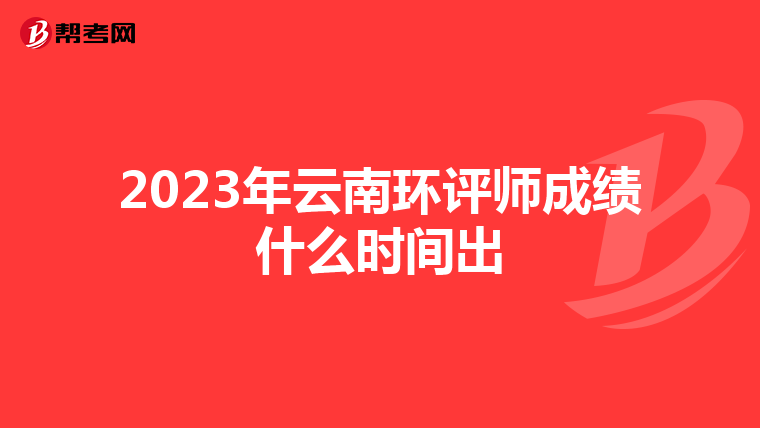 2023年云南环评师成绩什么时间出