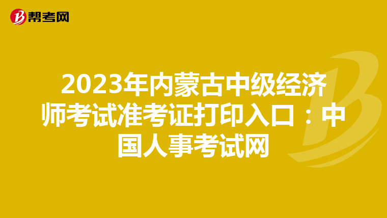 2023年内蒙古中级经济师考试准考证打印入口:中国人事考试网