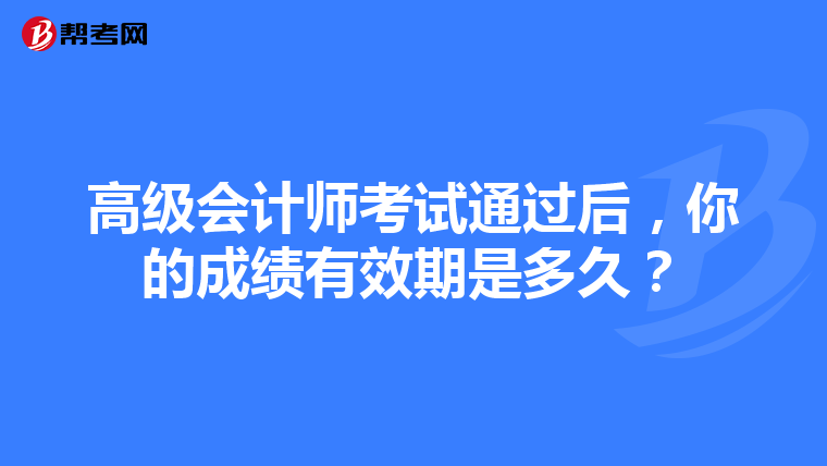 高級會計師考試通過后，你的成績有效期是多久？