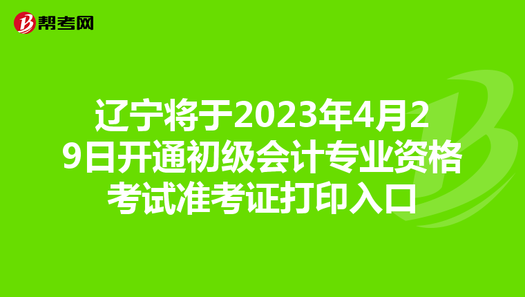 辽宁将于2023年4月29日开通初级会计专业资格考试准考证打印入口