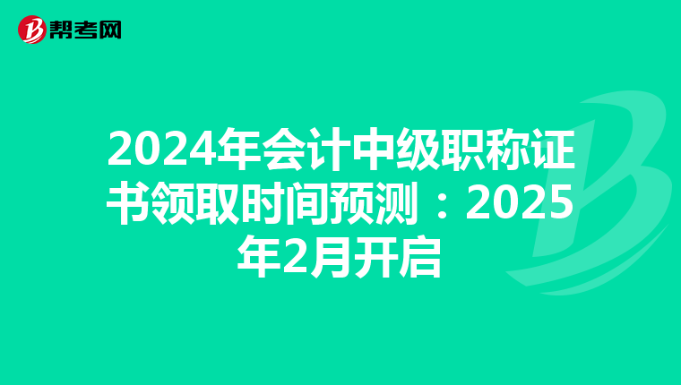 2024年會計中級職稱證書領取時間預測:2025年2月開啟