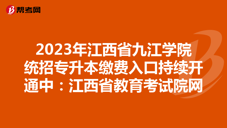 2023年江西省九江学院统招专升本缴费入口持续开通中：江西省教育考试院网