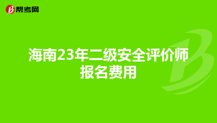 海南23年二级安全评价师报名费用