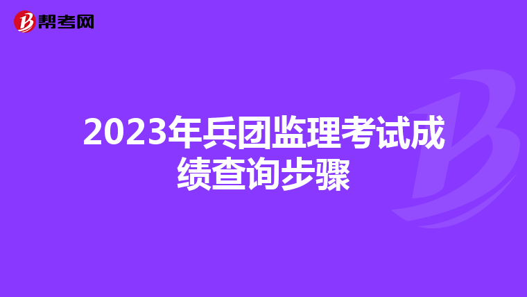 2023年兵团监理考试成绩查询步骤