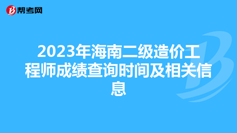 2023年海南二級造價工程師成績查詢時間及相關(guān)信息