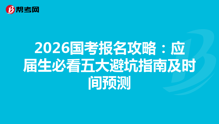 2026國考報名攻略:應(yīng)屆生必看五大避坑指南及時間預(yù)測
