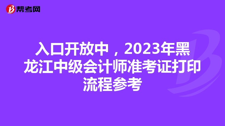 入口开放中,2023年黑龙江中级会计师准考证打印流程参考