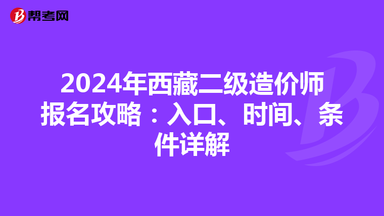 2024年西藏二级造价师报名攻略：入口、时间、条件详解