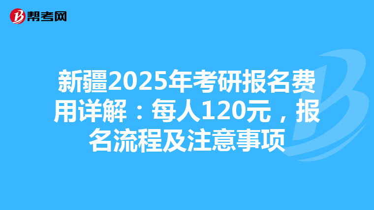 新疆2025年考研报名费用详解：每人120元，报名流程及注意事项