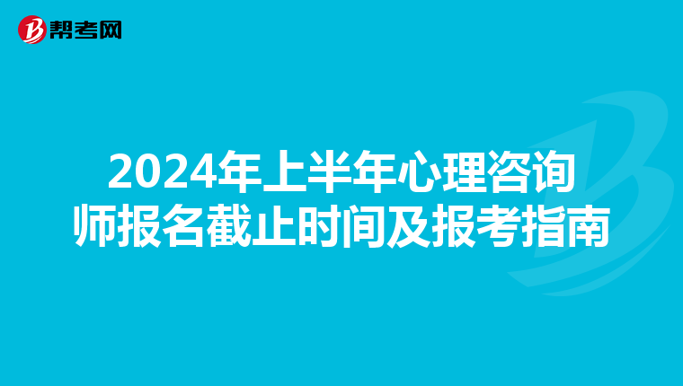 2024年上半年心理咨询师报名截止时间及报考指南