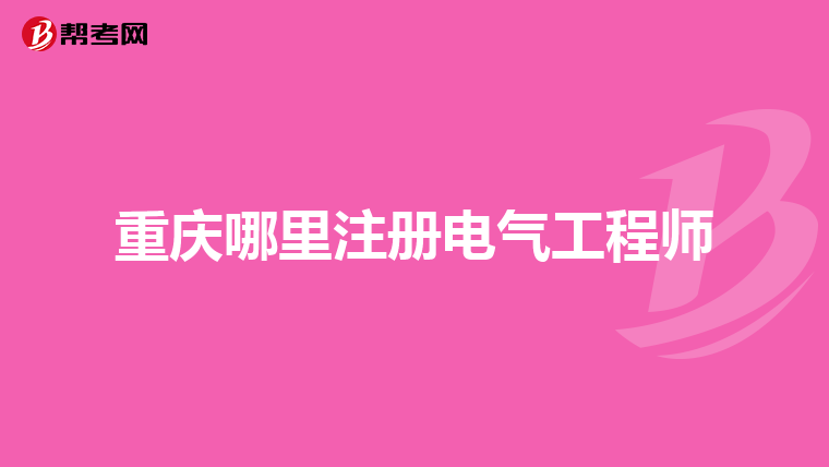 重庆哪里注册电气工程师