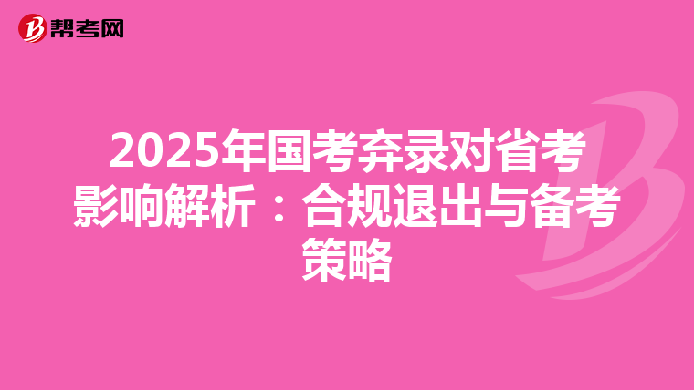 2025年国考弃录对省考影响解析：合规退出与备考策略