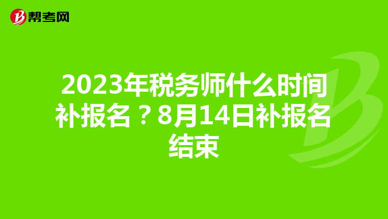 2023年税务师什么时间补报名?8月14日补报名结束