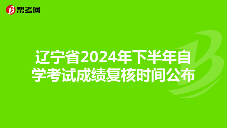 辽宁省2024年下半年自学考试成绩复核时间公布