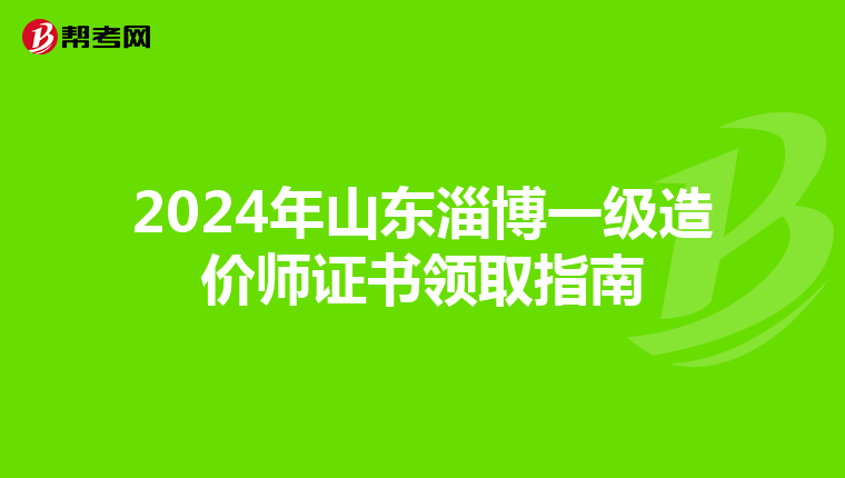 2024年山東淄博一級造價師證書領取指南