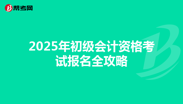 2025年初级会计资格考试报名全攻略