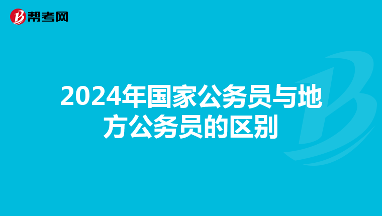 2024年国家公务员与地方公务员的区别