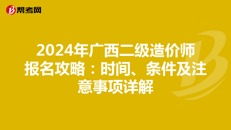 2024年廣西二級(jí)造價(jià)師報(bào)名攻略:時(shí)間、條件及注意事項(xiàng)詳解