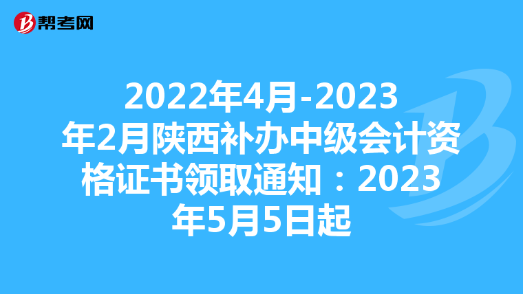 2022年4月-2023年2月陜西補辦中級會計資格證書領(lǐng)取通知:2023年5月5日起