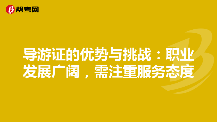 导游证的优势与挑战：职业发展广阔，需注重服务态度