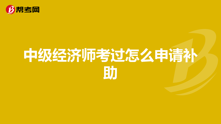中級經(jīng)濟師考過怎么申請補助