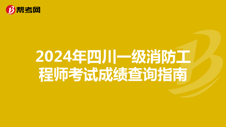 2024年四川一级消防工程师考试成绩查询指南