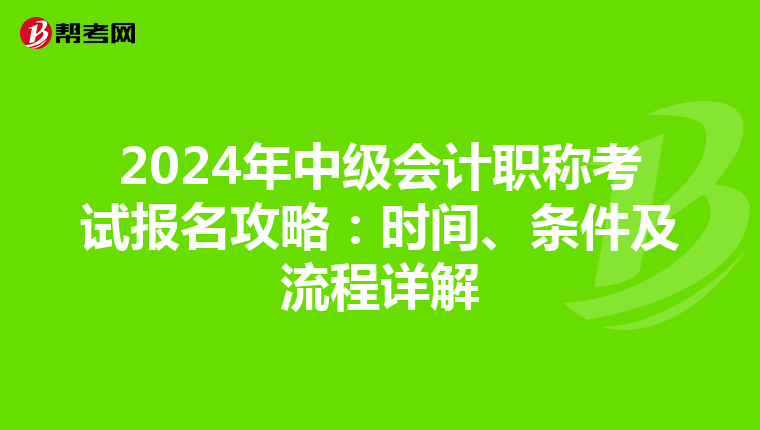 2024年中级会计职称考试报名攻略：时间、条件及流程详解
