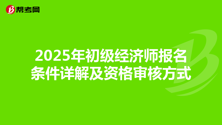 2025年初級經濟師報名條件詳解及資格審核方式