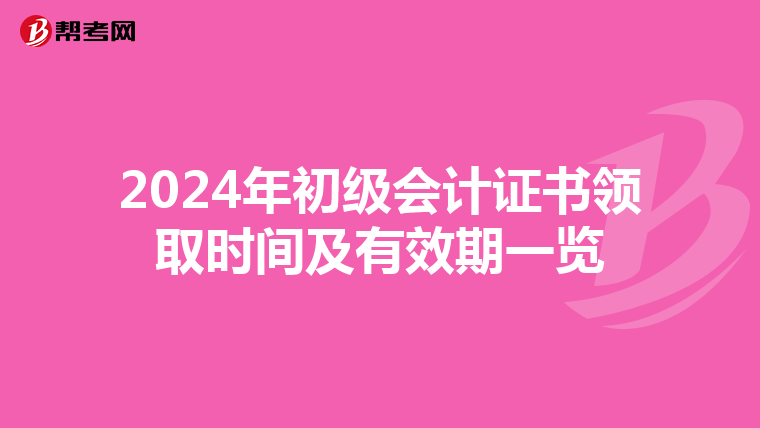 2024年初级会计证书领取时间及有效期一览