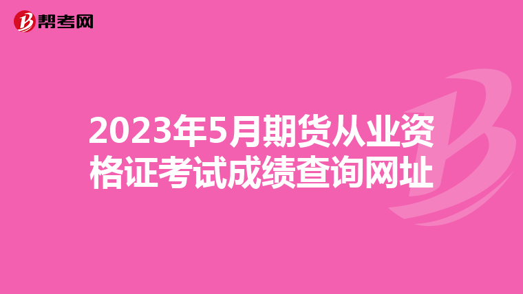 2023年5月期貨從業(yè)資格證考試成績(jī)查詢(xún)網(wǎng)址