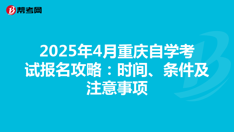 2025年4月重庆自学考试报名攻略：时间、条件及注意事项