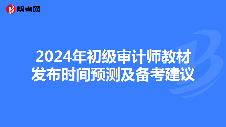 2024年初级审计师教材发布时间预测及备考建议