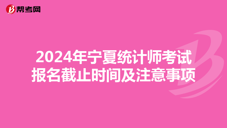 2024年宁夏统计师考试报名截止时间及注意事项