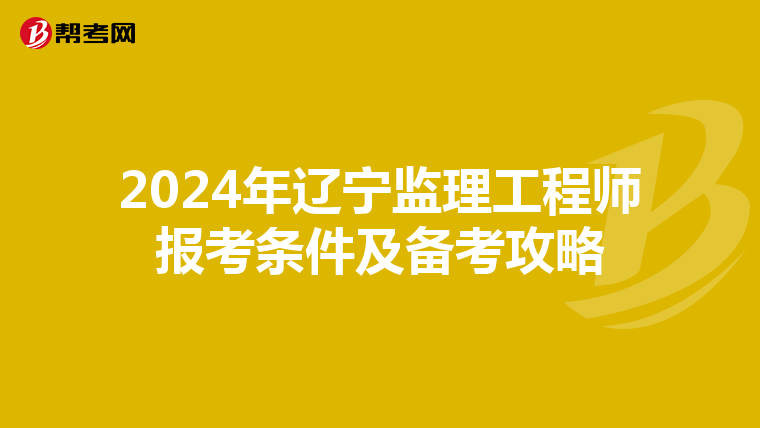 2024年辽宁监理工程师报考条件及备考攻略