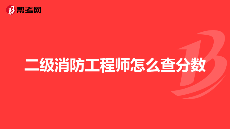 二级消防工程师怎么查分数