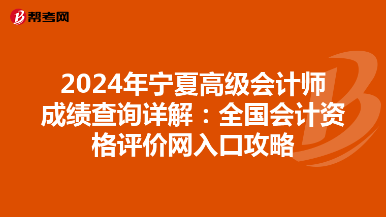 2024年宁夏高级会计师成绩查询详解：全国会计资格评价网入口攻略