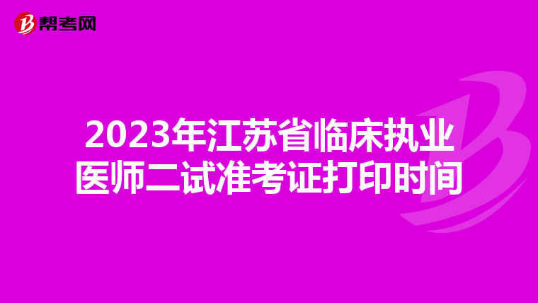 2023年江蘇省臨床執(zhí)業(yè)醫(yī)師二試準考證打印時間