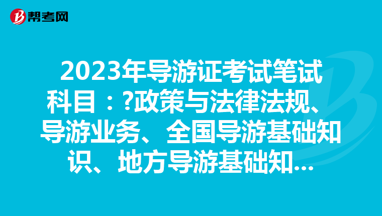 2023年导游证考试笔试科目：?政策与法律法规、导游业务、全国导游基础知识、地方导游基础知识
