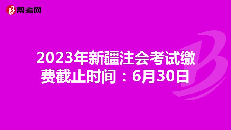 2023年新疆注會(huì)考試?yán)U費(fèi)截止時(shí)間:6月30日